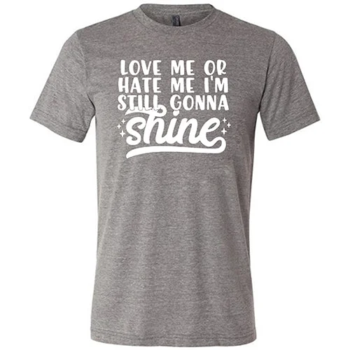 Love Me Or Hate Me, I'm Still Gonna Shine Shirt Unisex