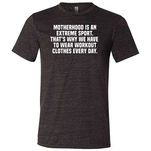 Motherhood Is An Extreme Sport That's Why We Have To Wear Workout Clothes Every Day Shirt Unisex