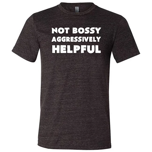 Not Bossy Aggressively Helpful Shirt Unisex