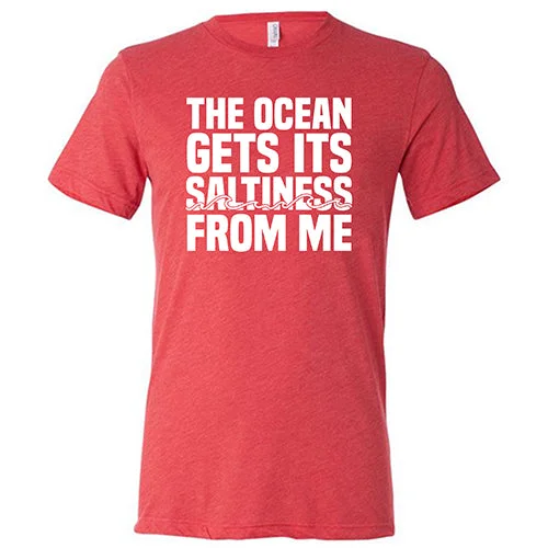 The Ocean Gets Its Saltiness From Me Shirt Unisex