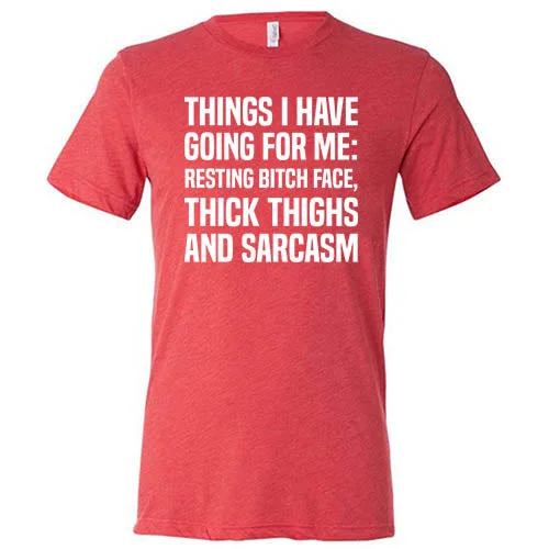 Things I Have Going For Me: Resting Bitch Face, Thick Thighs & Sarcasm Shirt Unisex