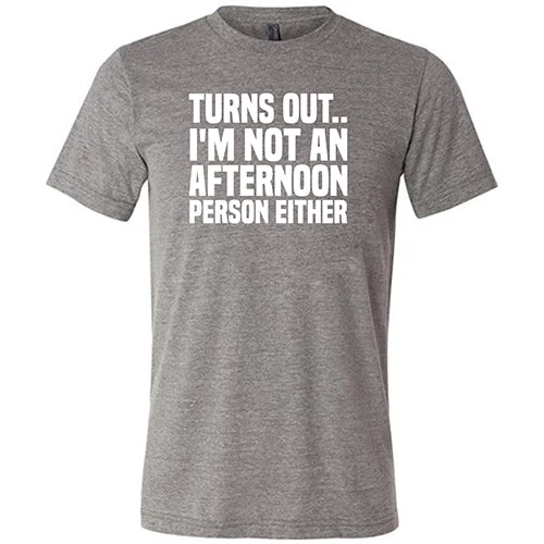 Turns Out I'm Not An Afternoon Person Either Shirt Unisex